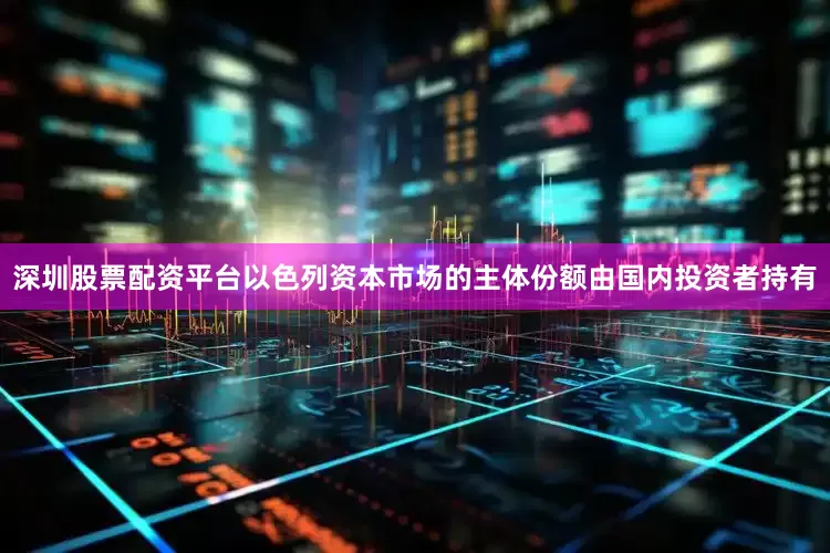 深圳股票配资平台以色列资本市场的主体份额由国内投资者持有