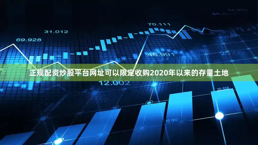 正规配资炒股平台网址可以限定收购2020年以来的存量土地