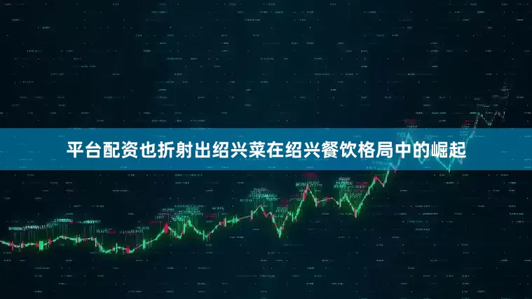 平台配资也折射出绍兴菜在绍兴餐饮格局中的崛起