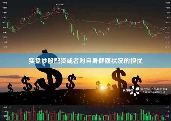 实盘炒股配资或者对自身健康状况的担忧