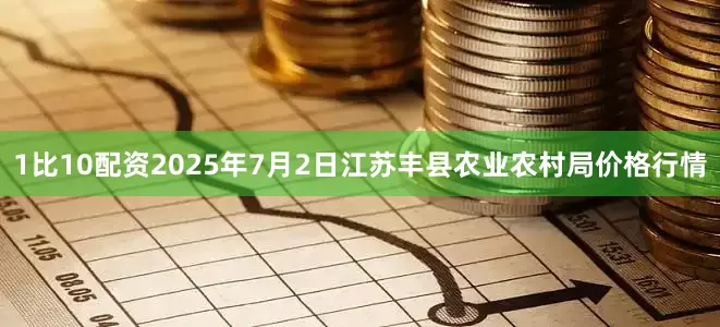 1比10配资2025年7月2日江苏丰县农业农村局价格行情
