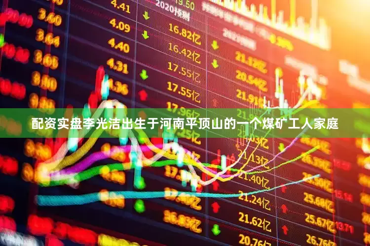 配资实盘李光洁出生于河南平顶山的一个煤矿工人家庭