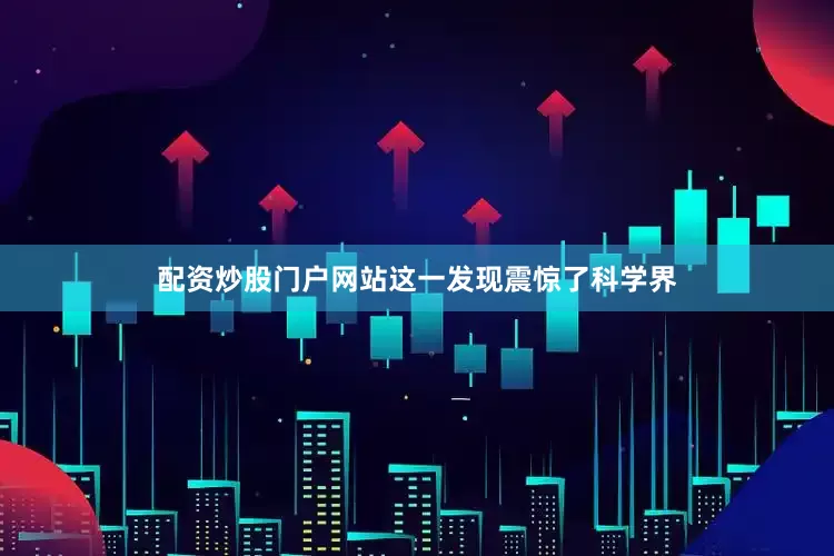配资炒股门户网站这一发现震惊了科学界