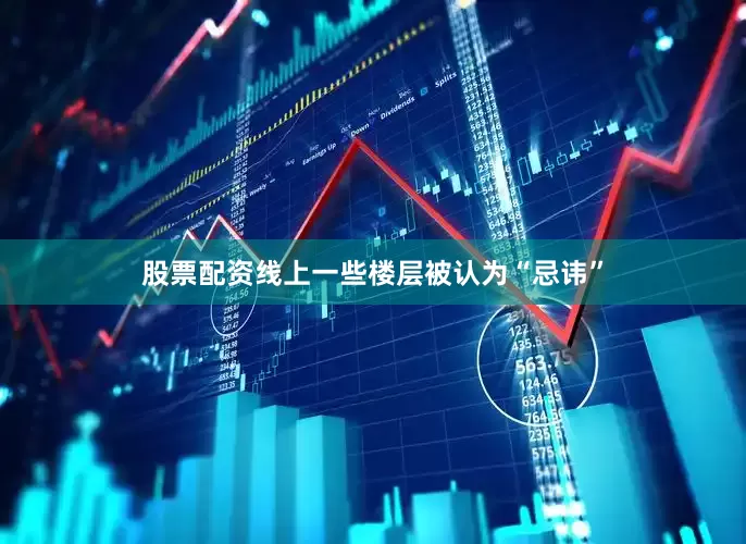 股票配资线上一些楼层被认为“忌讳”