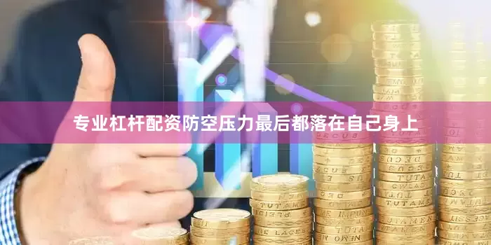 专业杠杆配资防空压力最后都落在自己身上