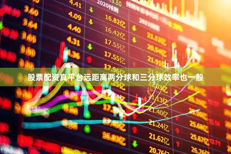 股票配资真平台远距离两分球和三分球效率也一般