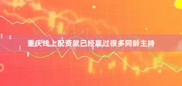 重庆线上配资就已经赢过很多同龄主持