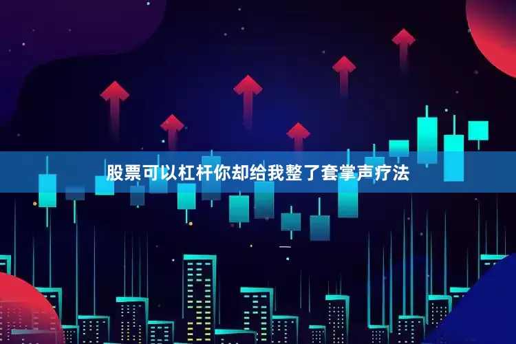 股票可以杠杆你却给我整了套掌声疗法