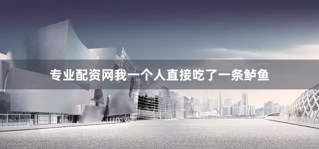 专业配资网我一个人直接吃了一条鲈鱼