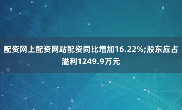 配资网上配资网站配资同比增加16.22%;股东应占溢利1249.9万元