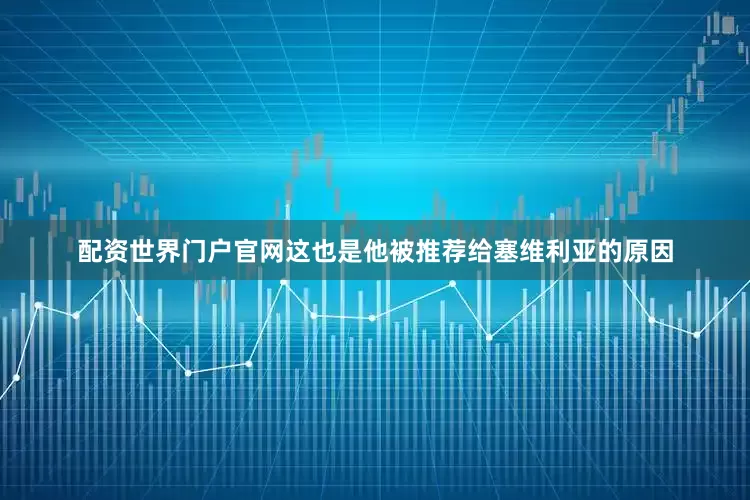 配资世界门户官网这也是他被推荐给塞维利亚的原因