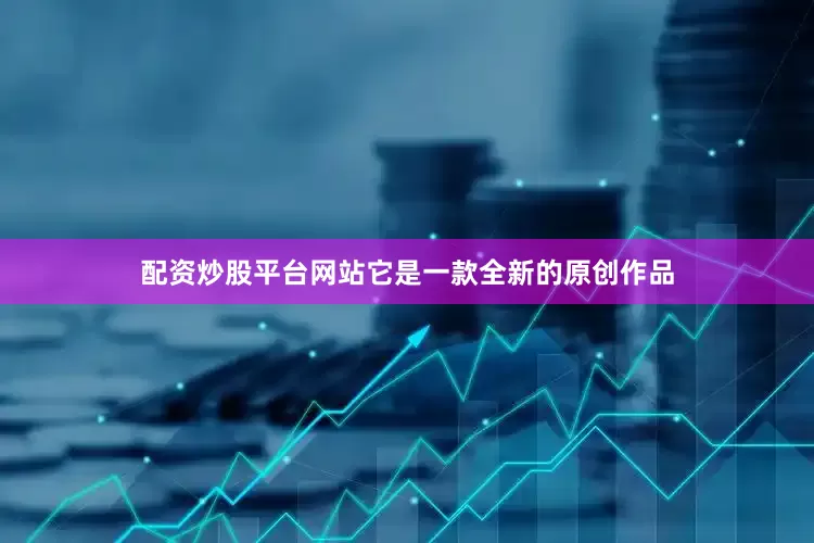 配资炒股平台网站它是一款全新的原创作品