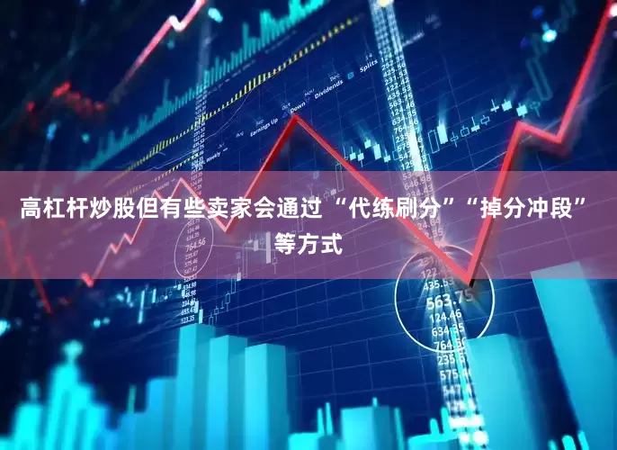 高杠杆炒股但有些卖家会通过 “代练刷分”“掉分冲段” 等方式