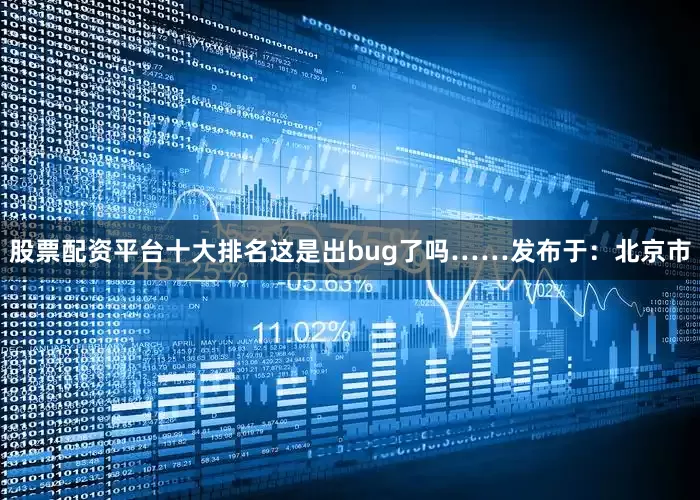 股票配资平台十大排名这是出bug了吗……发布于：北京市